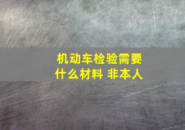 机动车检验需要什么材料 非本人